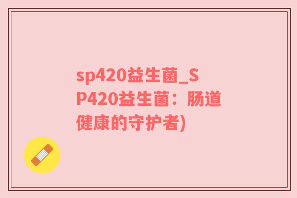 sp420益生菌_SP420益生菌：肠道健康的守护者)