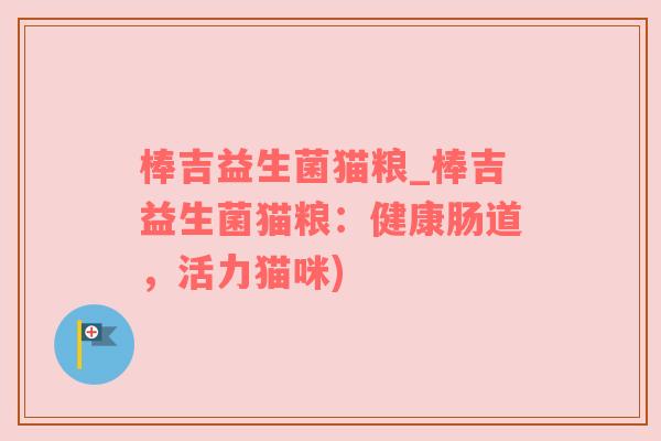 棒吉益生菌猫粮_棒吉益生菌猫粮：健康肠道，活力猫咪)