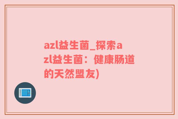 azl益生菌_探索azl益生菌：健康肠道的天然盟友)