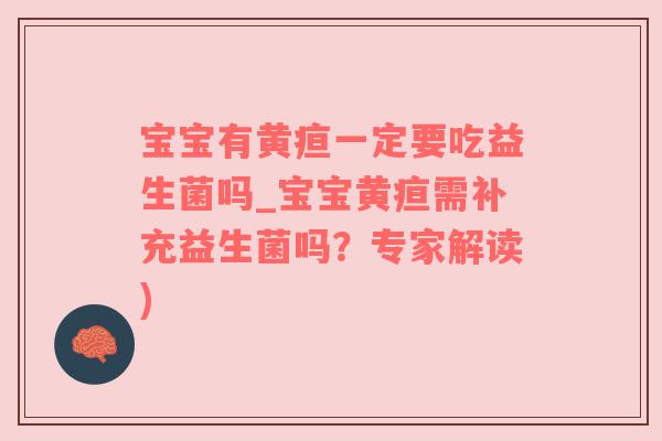 宝宝有黄疸一定要吃益生菌吗_宝宝黄疸需补充益生菌吗？专家解读)