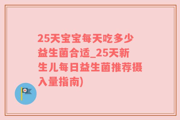25天宝宝每天吃多少益生菌合适_25天新生儿每日益生菌推荐摄入量指南)