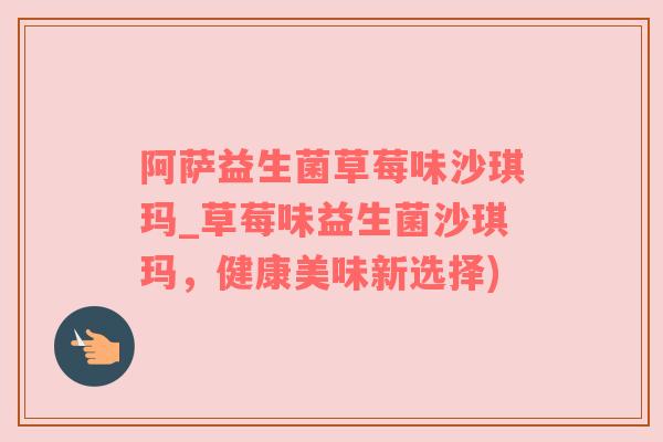 阿萨益生菌草莓味沙琪玛_草莓味益生菌沙琪玛，健康美味新选择)