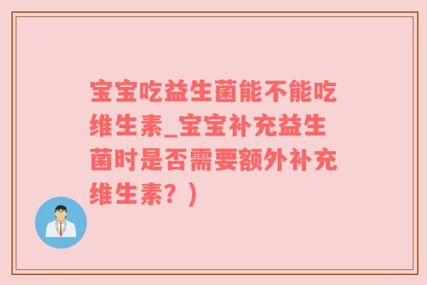 宝宝吃益生菌能不能吃维生素_宝宝补充益生菌时是否需要额外补充维生素？)