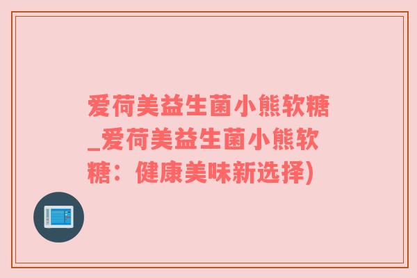 爱荷美益生菌小熊软糖_爱荷美益生菌小熊软糖：健康美味新选择)