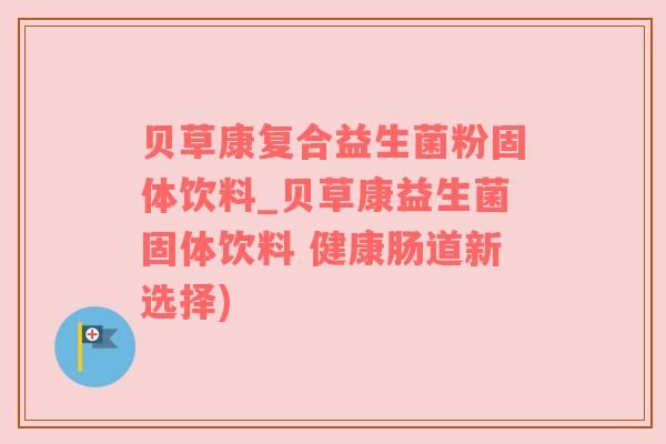 贝草康复合益生菌粉固体饮料_贝草康益生菌固体饮料 健康肠道新选择)