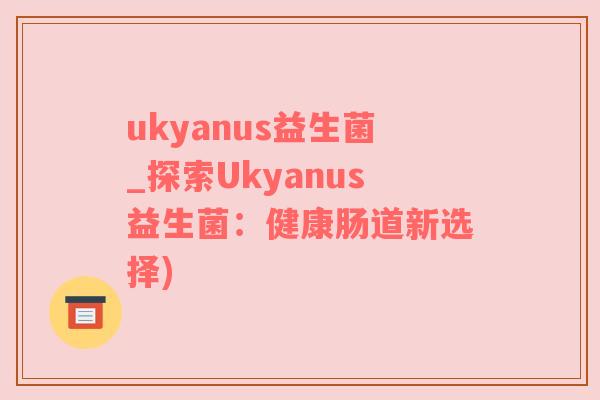 ukyanus益生菌_探索Ukyanus益生菌：健康肠道新选择)