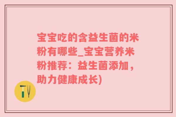 宝宝吃的含益生菌的米粉有哪些_宝宝营养米粉推荐：益生菌添加，助力健康成长)