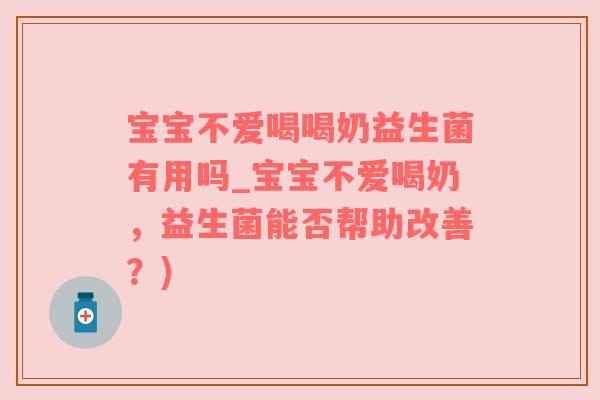 宝宝不爱喝喝奶益生菌有用吗_宝宝不爱喝奶，益生菌能否帮助改善？)