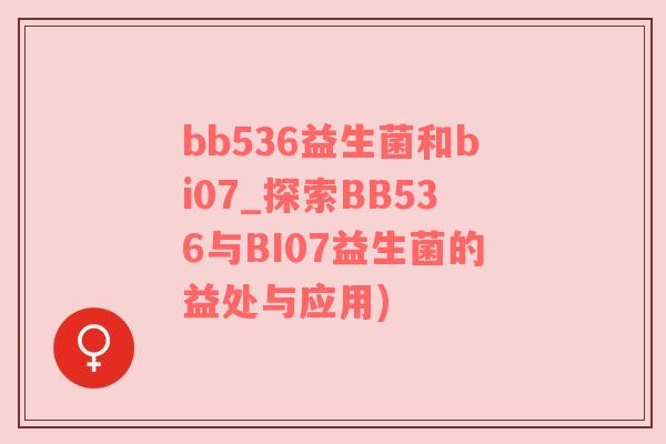 bb536益生菌和bi07_探索BB536与BI07益生菌的益处与应用)