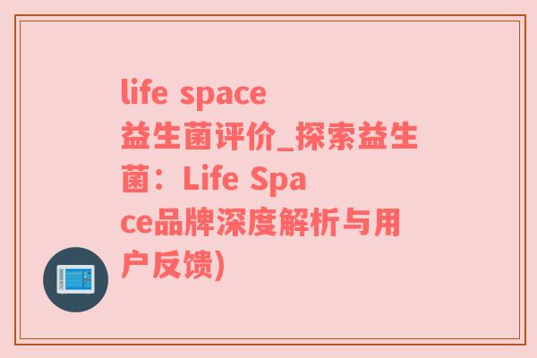 life space益生菌评价_探索益生菌：Life Space品牌深度解析与用户反馈)