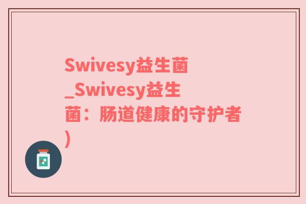 Swivesy益生菌_Swivesy益生菌：肠道健康的守护者)