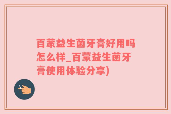 百蒙益生菌牙膏好用吗怎么样_百蒙益生菌牙膏使用体验分享)