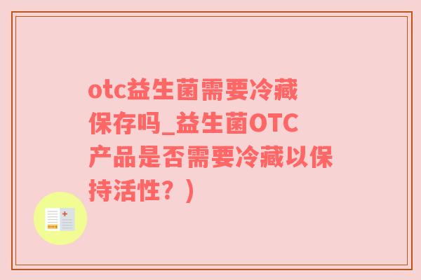 otc益生菌需要冷藏保存吗_益生菌OTC产品是否需要冷藏以保持活性？)