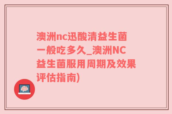 澳洲nc迅酸清益生菌一般吃多久_澳洲NC益生菌服用周期及效果评估指南)