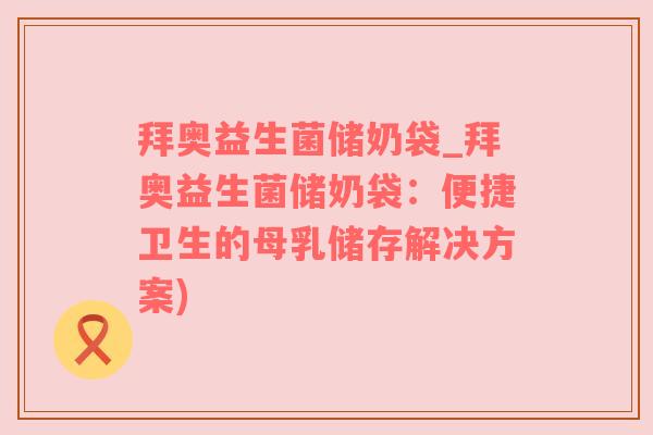 拜奥益生菌储奶袋_拜奥益生菌储奶袋：便捷卫生的母乳储存解决方案)