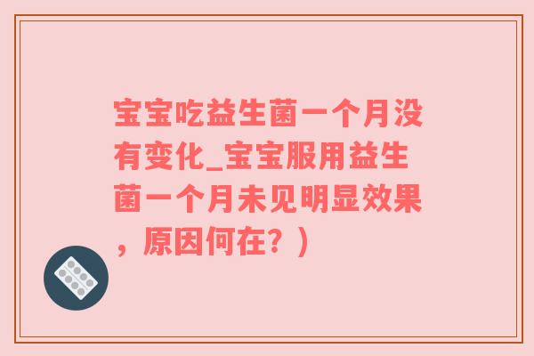 宝宝吃益生菌一个月没有变化_宝宝服用益生菌一个月未见明显效果，原因何在？)