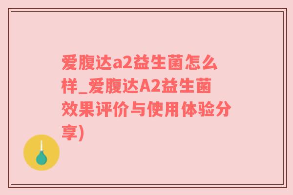 爱腹达a2益生菌怎么样_爱腹达A2益生菌效果评价与使用体验分享)