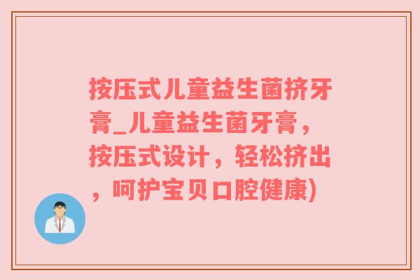 按压式儿童益生菌挤牙膏_儿童益生菌牙膏，按压式设计，轻松挤出，呵护宝贝口腔健康)