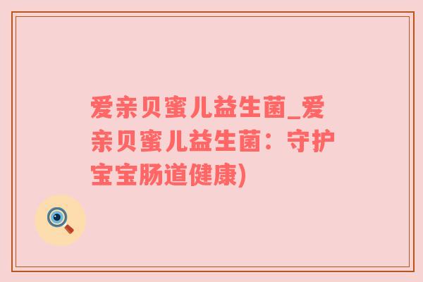 爱亲贝蜜儿益生菌_爱亲贝蜜儿益生菌：守护宝宝肠道健康)