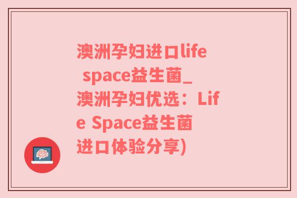 澳洲孕妇进口life space益生菌_澳洲孕妇优选：Life Space益生菌进口体验分享)