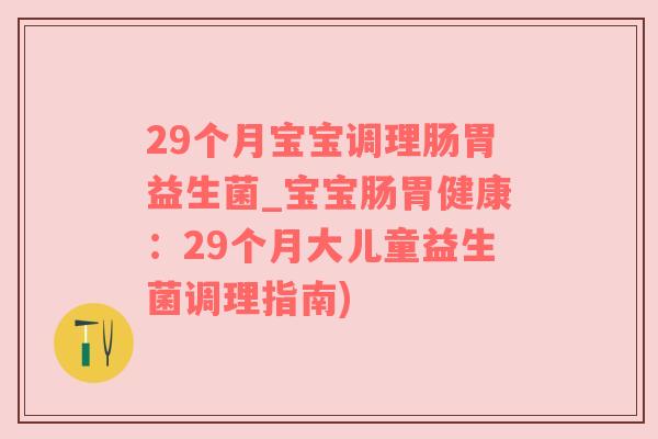 29个月宝宝调理肠胃益生菌_宝宝肠胃健康：29个月大儿童益生菌调理指南)