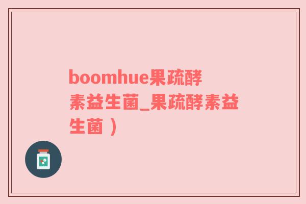 boomhue果疏酵素益生菌_果疏酵素益生菌 )