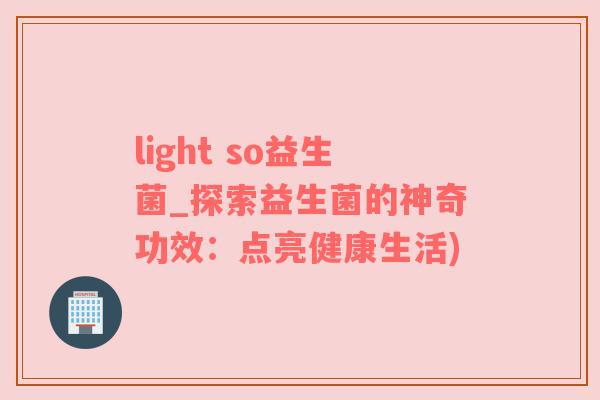 light so益生菌_探索益生菌的神奇功效：点亮健康生活)