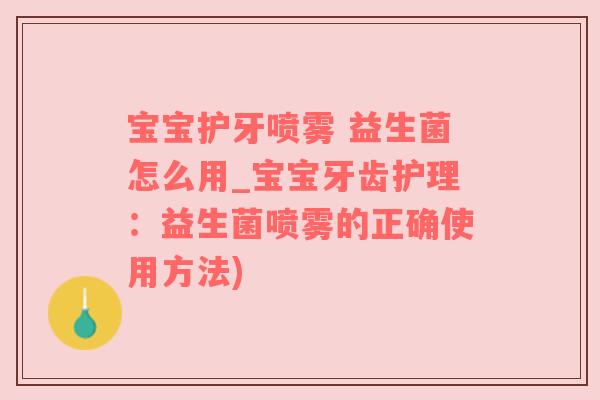 宝宝护牙喷雾 益生菌怎么用_宝宝牙齿护理：益生菌喷雾的正确使用方法)