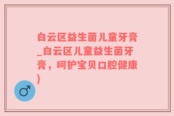白云区益生菌儿童牙膏_白云区儿童益生菌牙膏，呵护宝贝口腔健康)