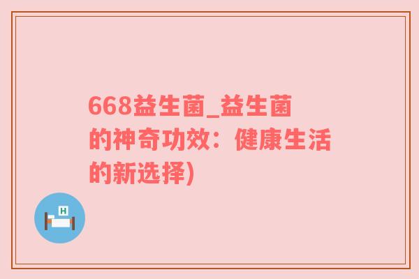 668益生菌_益生菌的神奇功效：健康生活的新选择)