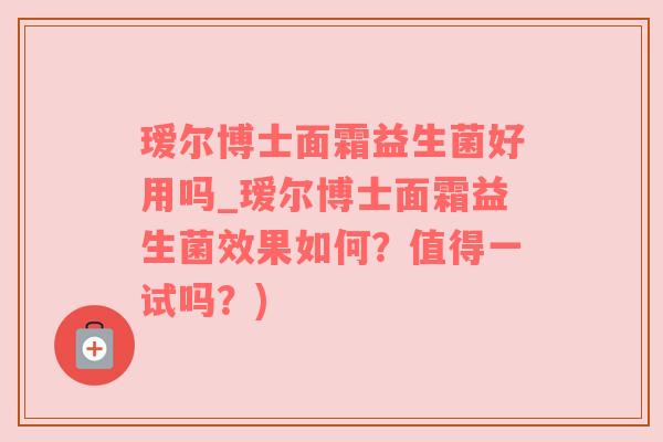 瑷尔博士面霜益生菌好用吗_瑷尔博士面霜益生菌效果如何？值得一试吗？)