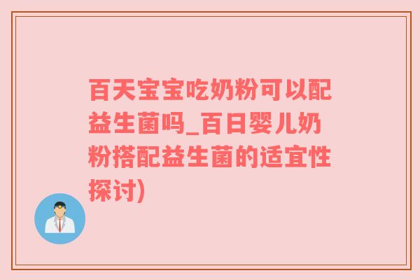 百天宝宝吃奶粉可以配益生菌吗_百日婴儿奶粉搭配益生菌的适宜性探讨)