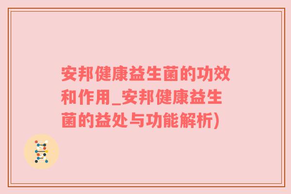 安邦健康益生菌的功效和作用_安邦健康益生菌的益处与功能解析)