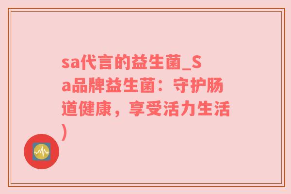 sa代言的益生菌_Sa品牌益生菌：守护肠道健康，享受活力生活)