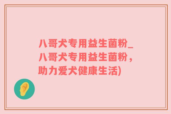八哥犬专用益生菌粉_八哥犬专用益生菌粉，助力爱犬健康生活)