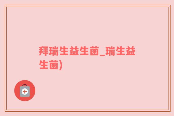 拜瑞生益生菌_瑞生益生菌)