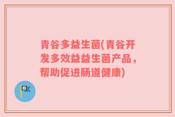 青谷多益生菌(青谷开发多效益益生菌产品，帮助促进肠道健康)