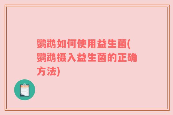 鹦鹉如何使用益生菌(鹦鹉摄入益生菌的正确方法)