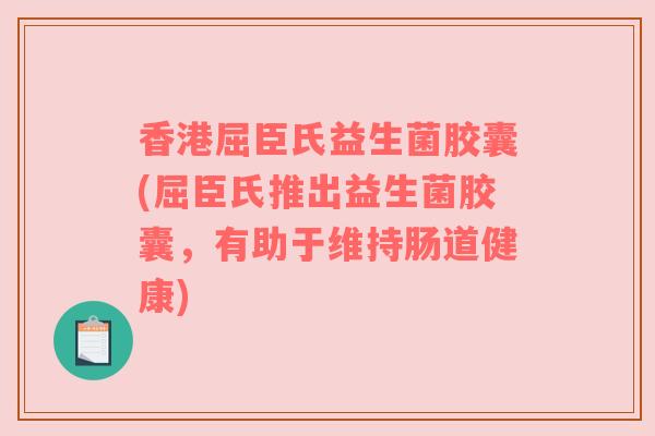香港屈臣氏益生菌胶囊(屈臣氏推出益生菌胶囊，有助于维持肠道健康)