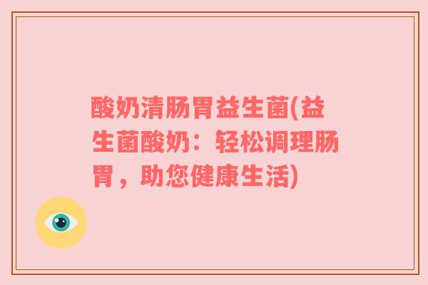 酸奶清肠胃益生菌(益生菌酸奶：轻松调理肠胃，助您健康生活)