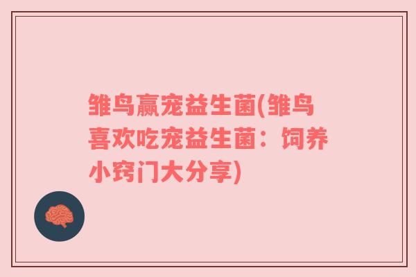 雏鸟赢宠益生菌(雏鸟喜欢吃宠益生菌：饲养小窍门大分享)