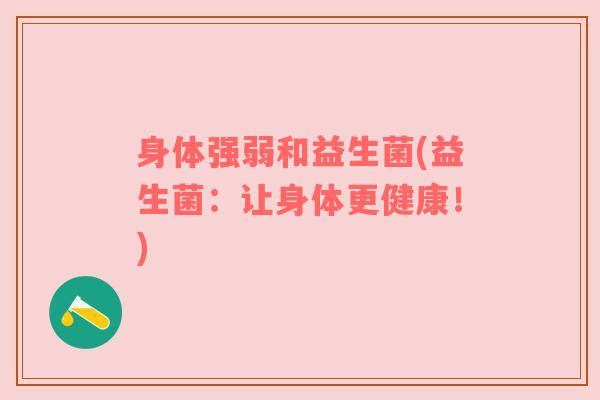身体强弱和益生菌(益生菌:让身体更健康!) 身体强弱和益生菌(益生菌:让身体更健康!)