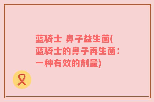 蓝骑士 鼻子益生菌(蓝骑士的鼻子再生菌：一种有效的剂量)