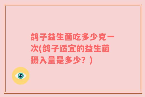 鸽子益生菌吃多少克一次(鸽子适宜的益生菌摄入量是多少？)