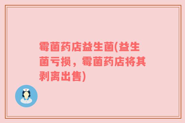 霉菌药店益生菌(益生菌亏损，霉菌药店将其剥离出售)