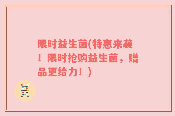 限时益生菌(特惠来袭！限时抢购益生菌，赠品更给力！)