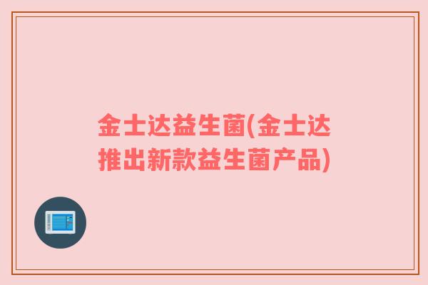 金士达益生菌(金士达推出新款益生菌产品) 金士达益生菌(金士达推出新款益生菌产品)