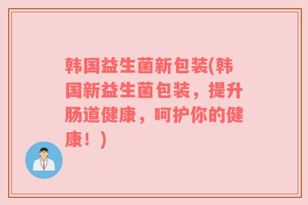 韩国益生菌新包装(韩国新益生菌包装,提升肠道健康,呵护你的健康!) 韩国益生菌新包装(韩国新益生菌包装,提升肠道健康,呵护你的健康!)