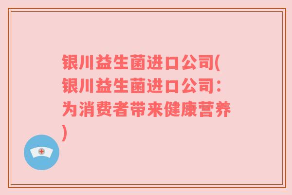 银川益生菌进口公司(银川益生菌进口公司：为消费者带来健康营养)