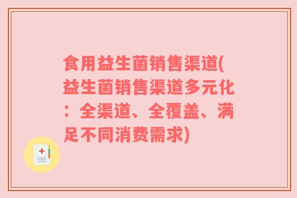 食用益生菌销售渠道(益生菌销售渠道多元化：全渠道、全覆盖、满足不同消费需求)